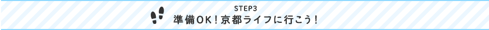 step3 準備OK!京都ライフに行こう！